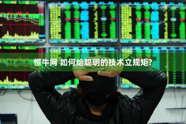 恒牛网 如何给聪明的技术立规矩?