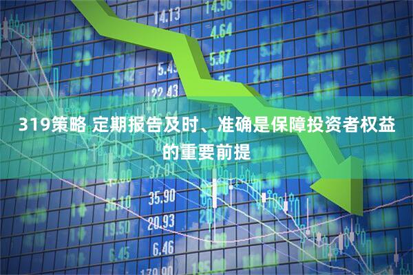 319策略 定期报告及时、准确是保障投资者权益的重要前提