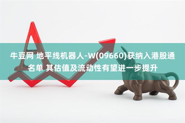 牛豆网 地平线机器人-W(09660)获纳入港股通名单 其估值及流动性有望进一步提升