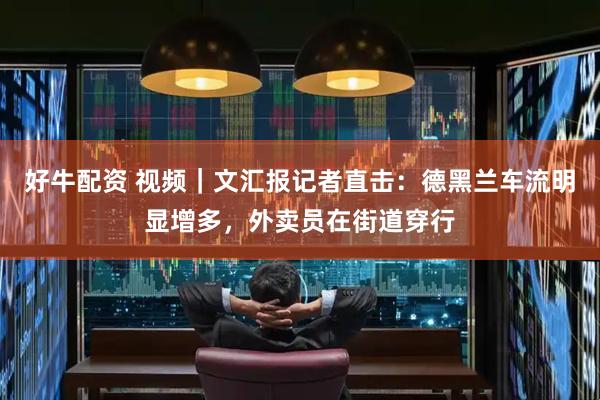 好牛配资 视频｜文汇报记者直击：德黑兰车流明显增多，外卖员在街道穿行
