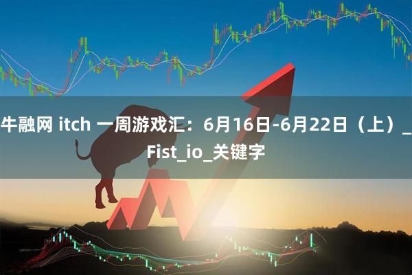 牛融网 itch 一周游戏汇：6月16日-6月22日（上）_Fist_io_关键字