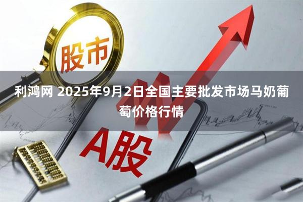 利鸿网 2025年9月2日全国主要批发市场马奶葡萄价格行情