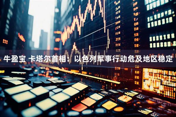 牛盈宝 卡塔尔首相：以色列军事行动危及地区稳定